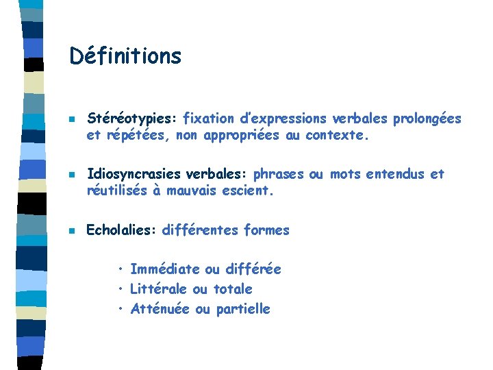 Définitions n n n Stéréotypies: fixation d’expressions verbales prolongées et répétées, non appropriées au