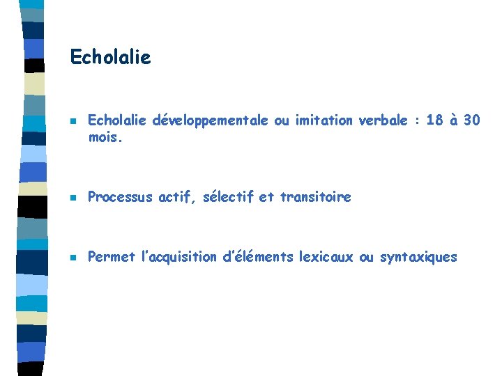 Echolalie n Echolalie développementale ou imitation verbale : 18 à 30 mois. n Processus