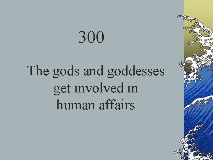 300 The gods and goddesses get involved in human affairs 300 The gods and goddesses get involved in human affairs