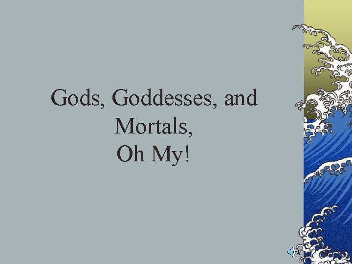 Gods, Goddesses, and Mortals, Oh My! Gods, Goddesses, and Mortals, Oh My!
