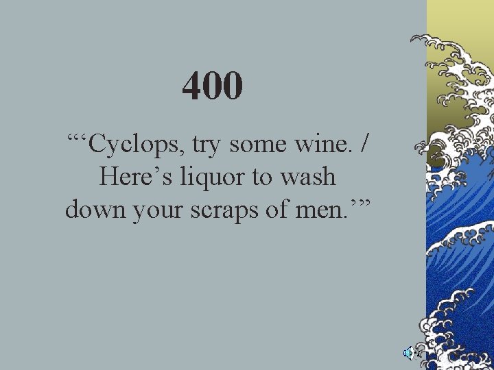400 “‘Cyclops, try some wine. / Here’s liquor to wash down your scraps of 400 “‘Cyclops, try some wine. / Here’s liquor to wash down your scraps of
