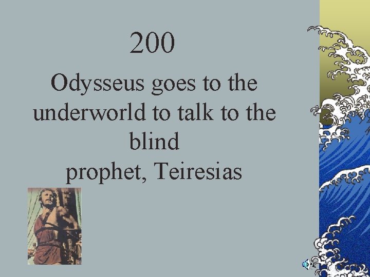 200 Odysseus goes to the underworld to talk to the blind prophet, Teiresias 200 Odysseus goes to the underworld to talk to the blind prophet, Teiresias