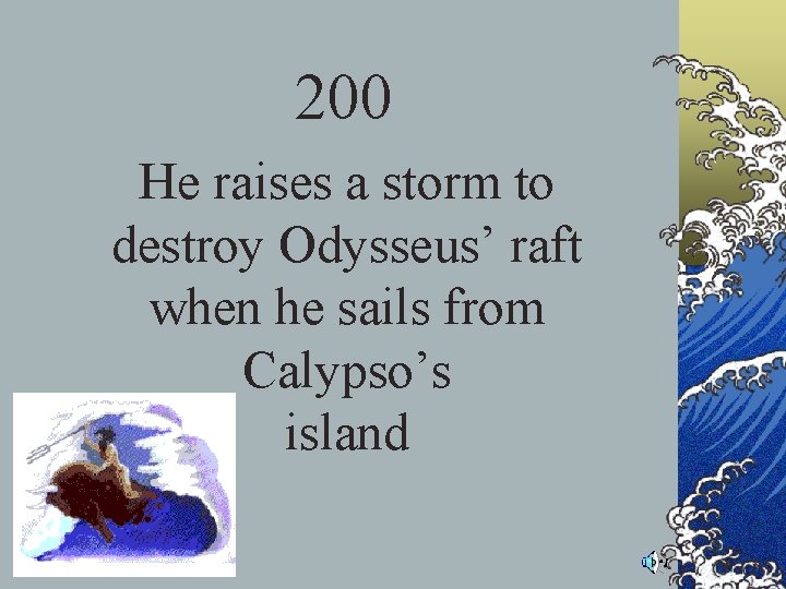 200 He raises a storm to destroy Odysseus’ raft when he sails from Calypso’s 200 He raises a storm to destroy Odysseus’ raft when he sails from Calypso’s