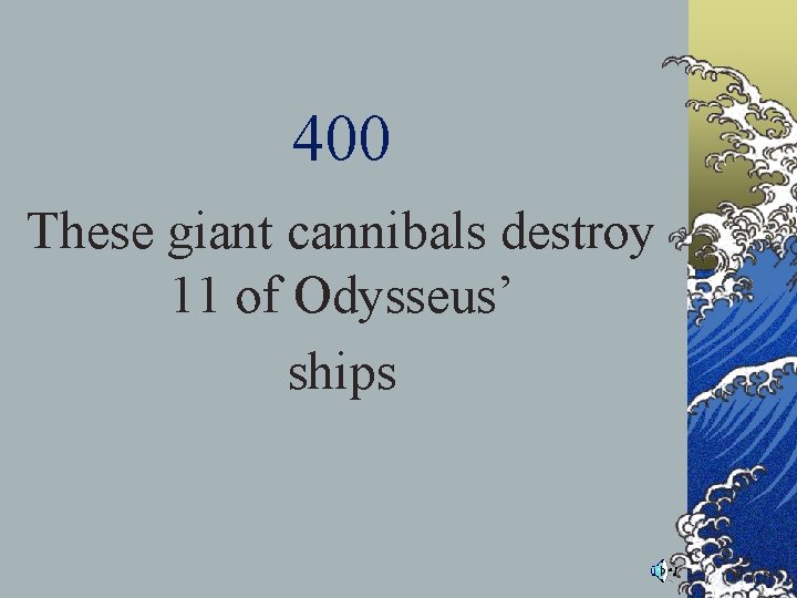 400 These giant cannibals destroy 11 of Odysseus’ ships 400 These giant cannibals destroy 11 of Odysseus’ ships