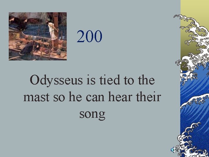 200 Odysseus is tied to the mast so he can hear their song 200 Odysseus is tied to the mast so he can hear their song