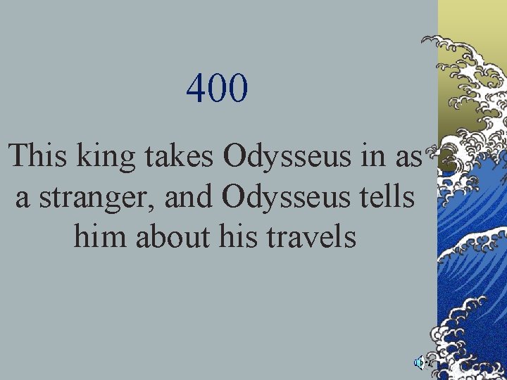 400 This king takes Odysseus in as a stranger, and Odysseus tells him about 400 This king takes Odysseus in as a stranger, and Odysseus tells him about