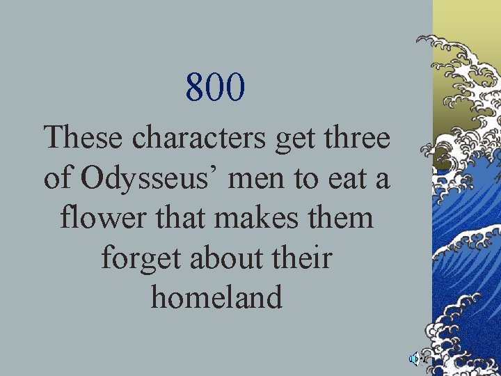 800 These characters get three of Odysseus’ men to eat a flower that makes 800 These characters get three of Odysseus’ men to eat a flower that makes