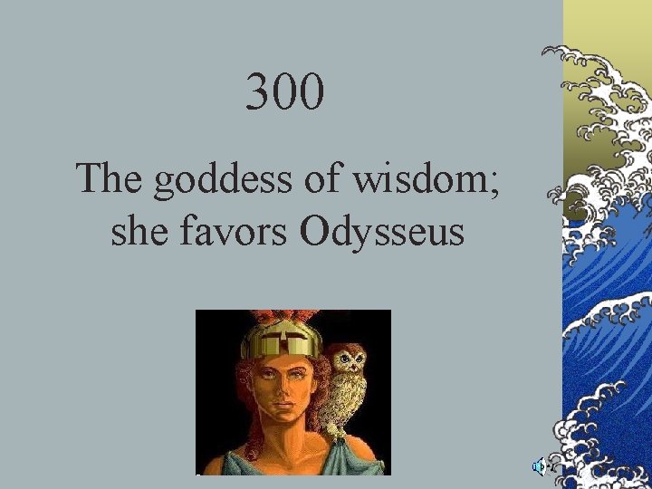 300 The goddess of wisdom; she favors Odysseus 300 The goddess of wisdom; she favors Odysseus