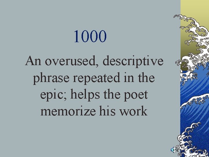 1000 An overused, descriptive phrase repeated in the epic; helps the poet memorize his 1000 An overused, descriptive phrase repeated in the epic; helps the poet memorize his