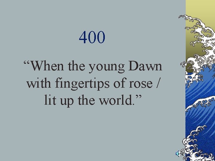 400 “When the young Dawn with fingertips of rose / lit up the world. 400 “When the young Dawn with fingertips of rose / lit up the world.