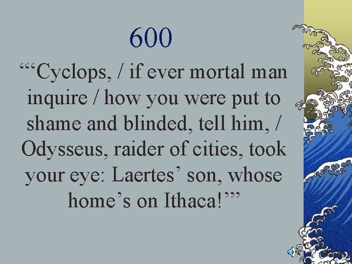 600 “‘Cyclops, / if ever mortal man inquire / how you were put to 600 “‘Cyclops, / if ever mortal man inquire / how you were put to