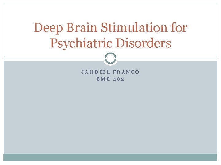 Deep Brain Stimulation for Psychiatric Disorders JAHDIEL FRANCO BME 482 