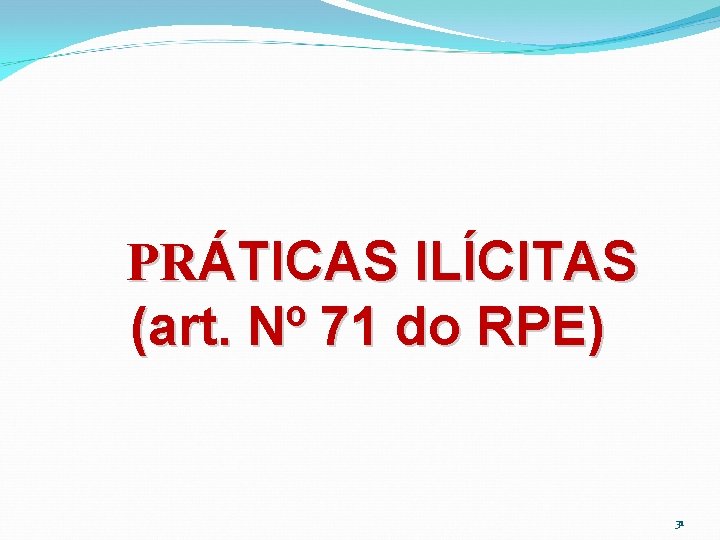 PRÁTICAS ILÍCITAS (art. Nº 71 do RPE) 31 