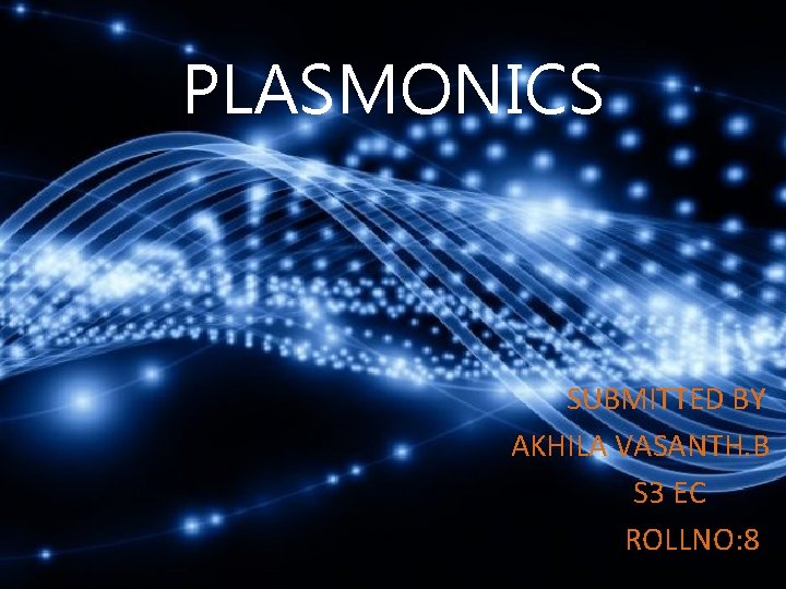 PLASMONICS SUBMITTED BY AKHILA VASANTH. B S 3 EC ROLLNO: 8 