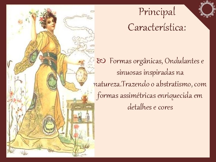 Principal Característica: Formas orgânicas, Ondulantes e sinuosas inspiradas na natureza. Trazendo o abstratismo, com