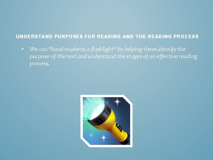 UNDERSTAND PURPOSES FOR READING AND THE READING PROCESS • We can "hand students a