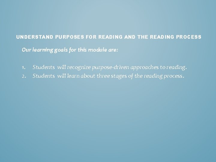 UNDERSTAND PURPOSES FOR READING AND THE READING PROCESS Our learning goals for this module