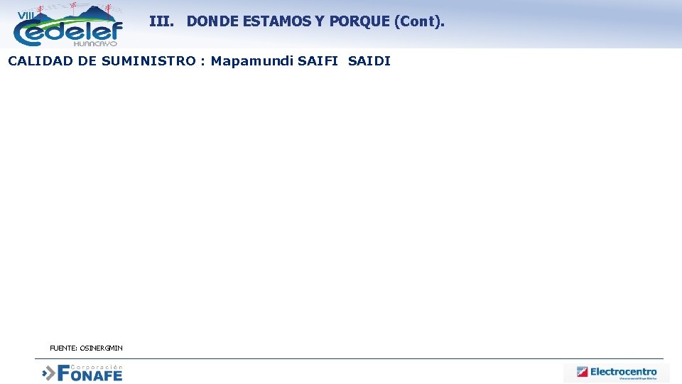 III. DONDE ESTAMOS Y PORQUE (Cont). CALIDAD DE SUMINISTRO : Mapamundi SAIFI SAIDI FUENTE: