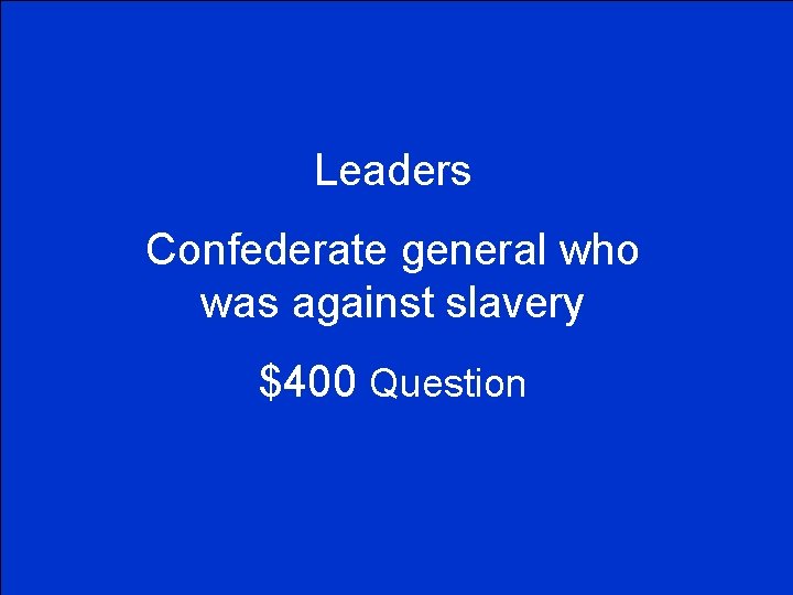 Leaders Confederate general who was against slavery $400 Question 