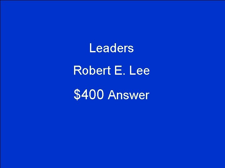 Leaders Robert E. Lee $400 Answer 