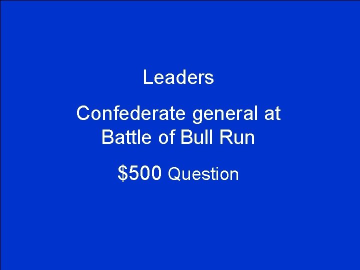 Leaders Confederate general at Battle of Bull Run $500 Question 