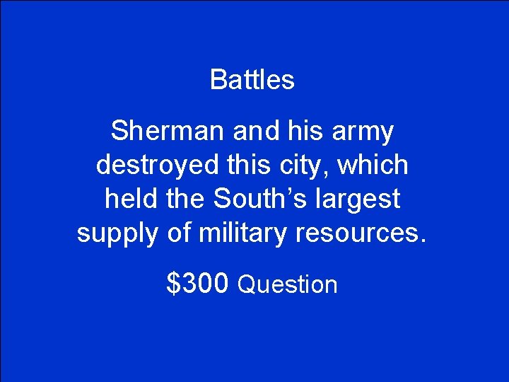 Battles Sherman and his army destroyed this city, which held the South’s largest supply