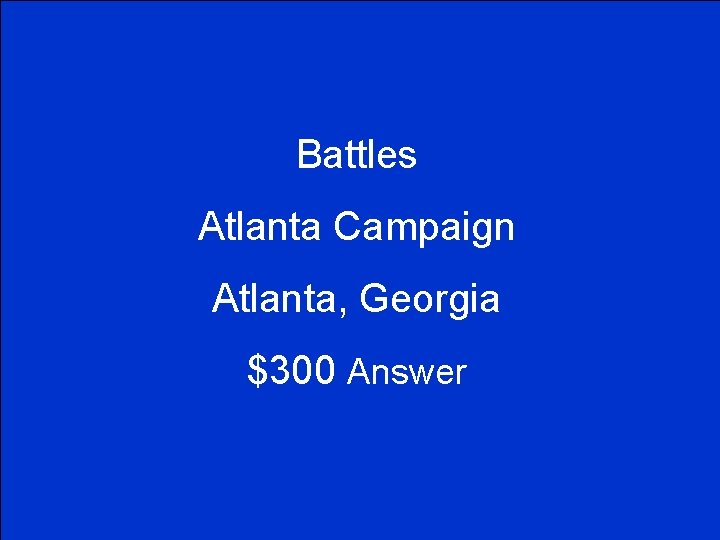 Battles Atlanta Campaign Atlanta, Georgia $300 Answer 