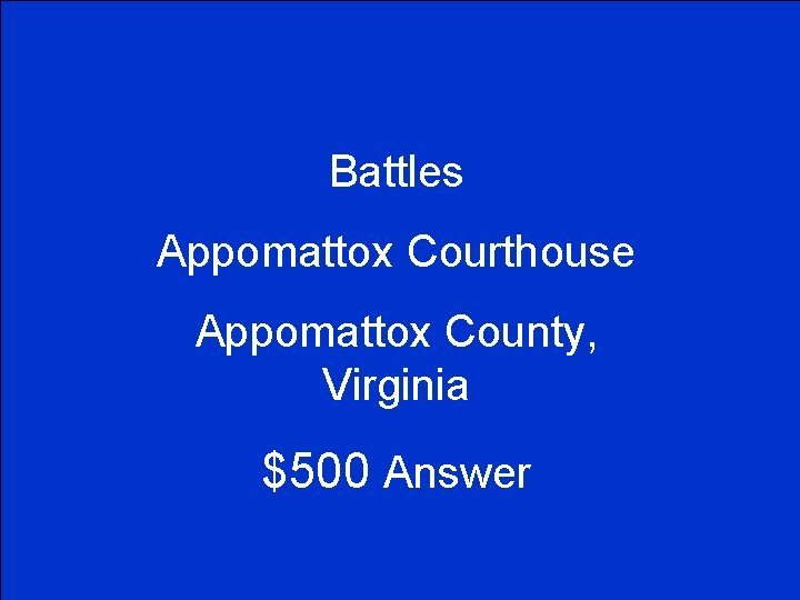 Battles Appomattox Courthouse Appomattox County, Virginia $500 Answer 