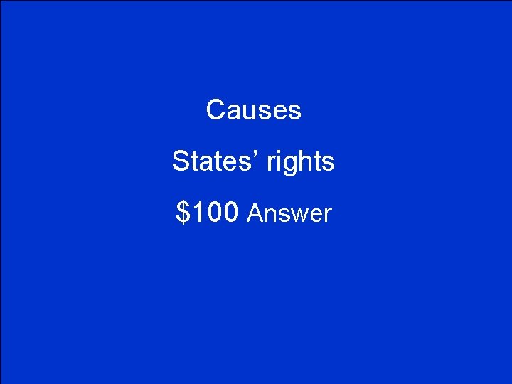 Causes States’ rights $100 Answer 