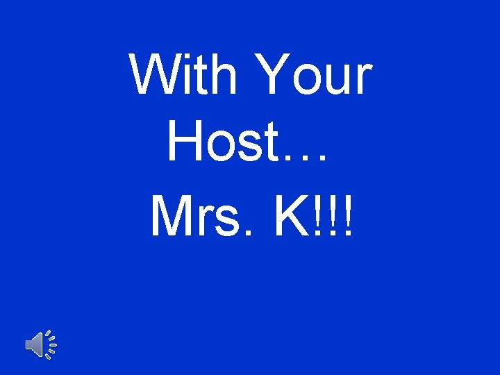 With Your Host… Mrs. K!!! 