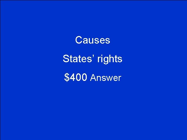 Causes States’ rights $400 Answer 