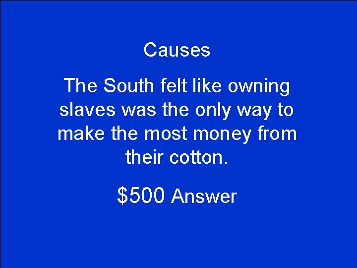 Causes The South felt like owning slaves was the only way to make the