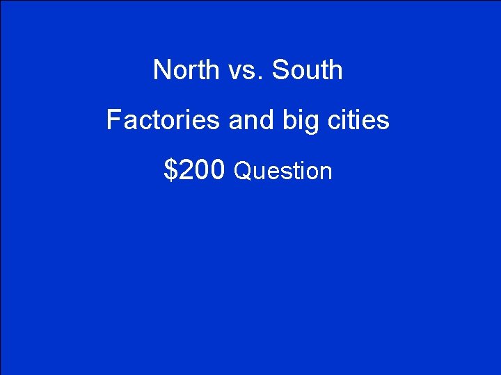 North vs. South Factories and big cities $200 Question 