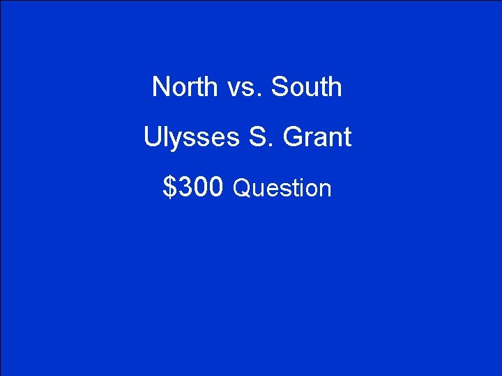 North vs. South Ulysses S. Grant $300 Question 