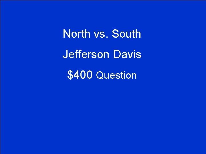 North vs. South Jefferson Davis $400 Question 