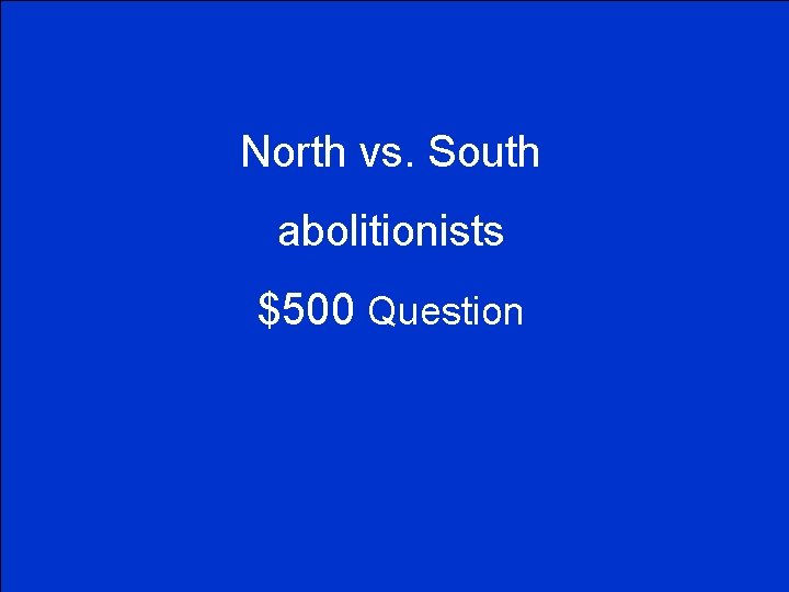 North vs. South abolitionists $500 Question 