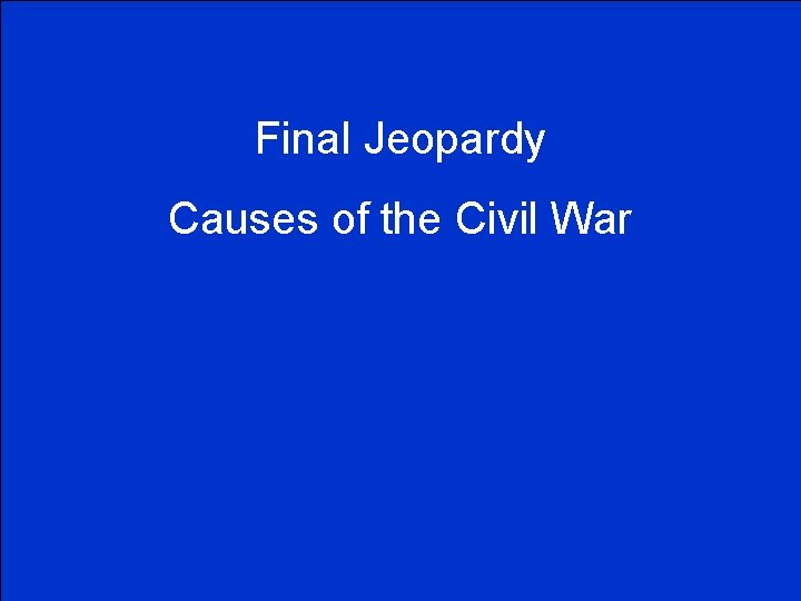 Final Jeopardy Causes of the Civil War 