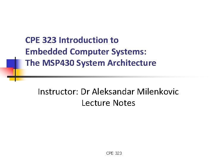 CPE 323 Introduction to Embedded Computer Systems: The MSP 430 System Architecture Instructor: Dr