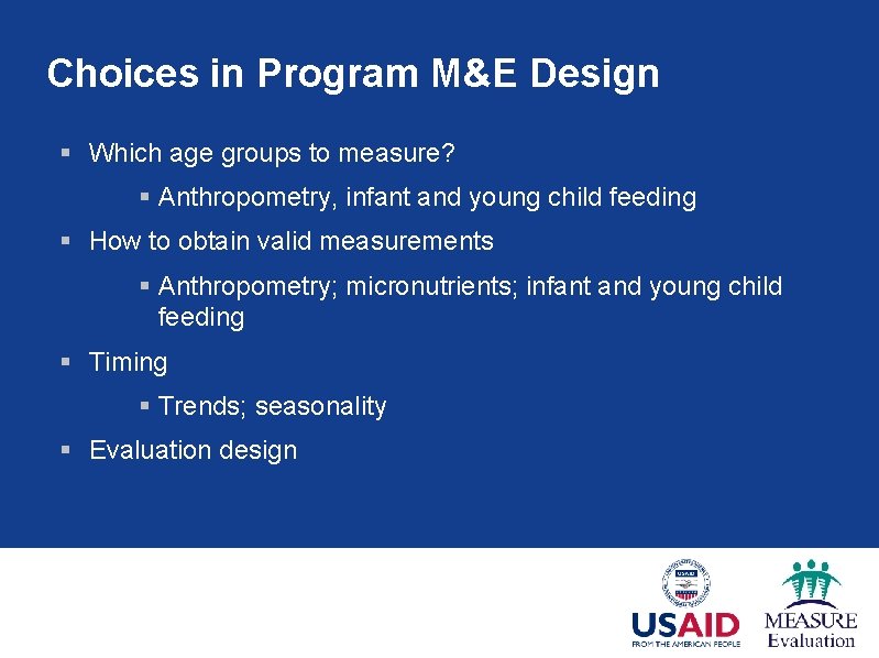 Choices in Program M&E Design § Which age groups to measure? § Anthropometry, infant