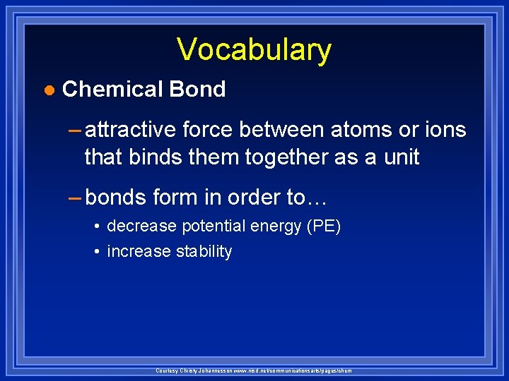 Vocabulary l Chemical Bond – attractive force between atoms or ions that binds them