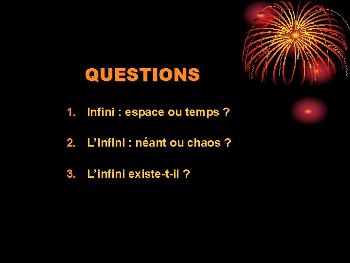 QUESTIONS 1. Infini : espace ou temps ? 2. L’infini : néant ou chaos
