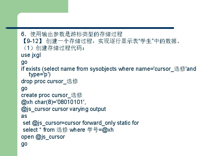 6．使用输出参数是游标类型的存储过程 【 9 -12】 创建一个存储过程，实现逐行显示表“学生”中的数据。 （1）创建存储过程代码： use jxgl go if exists (select name from