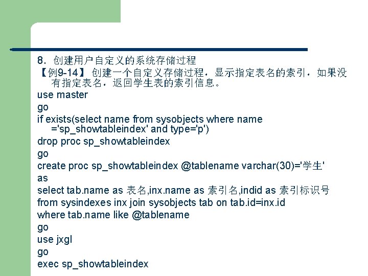 8．创建用户自定义的系统存储过程 【例9 -14】 创建一个自定义存储过程，显示指定表名的索引，如果没 有指定表名，返回学生表的索引信息。 use master go if exists(select name from sysobjects where