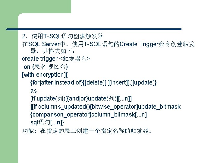 2．使用T-SQL语句创建触发器 在SQL Server中，使用T-SQL语句的Create Trigger命令创建触发 器，其格式如下： create trigger <触发器名> on {表名|视图名} [with encryption]{ {for|after|instead of}{[delete][,