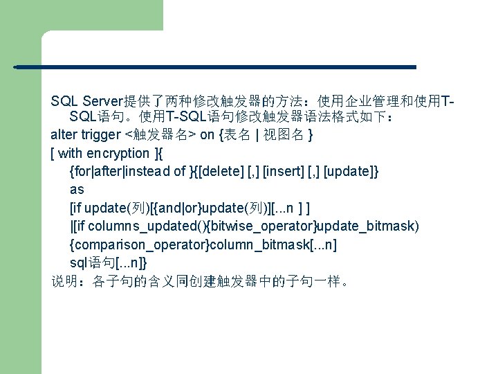 SQL Server提供了两种修改触发器的方法：使用企业管理和使用TSQL语句。使用T-SQL语句修改触发器语法格式如下： alter trigger <触发器名> on {表名 | 视图名 } [ with encryption ]{