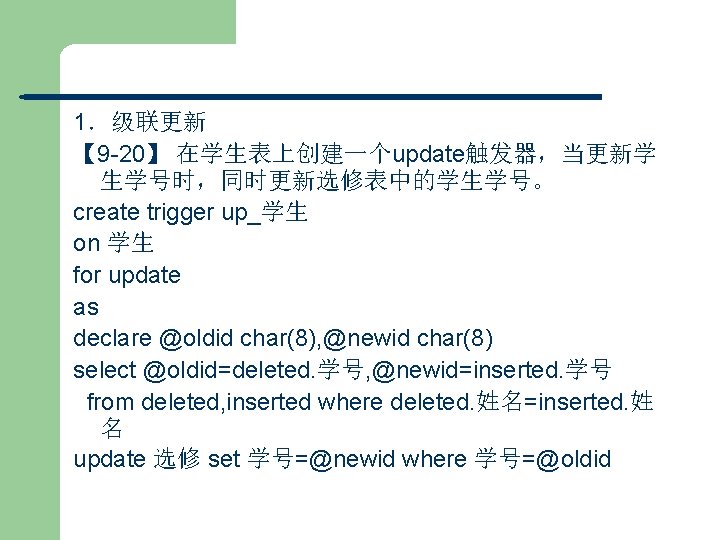 1．级联更新 【 9 -20】 在学生表上创建一个update触发器，当更新学 生学号时，同时更新选修表中的学生学号。 create trigger up_学生 on 学生 for update as