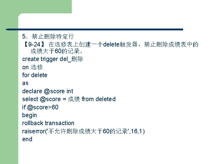 5．禁止删除特定行 【 9 -24】 在选修表上创建一个delete触发器，禁止删除成绩表中的 成绩大于60的记录。 create trigger del_删除 on 选修 for delete as