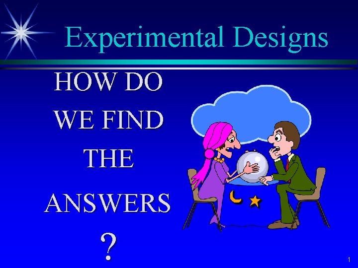 Experimental Designs HOW DO WE FIND THE ANSWERS ? 1 