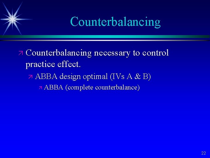 Counterbalancing ä Counterbalancing necessary to control practice effect. ä ABBA design optimal (IVs A