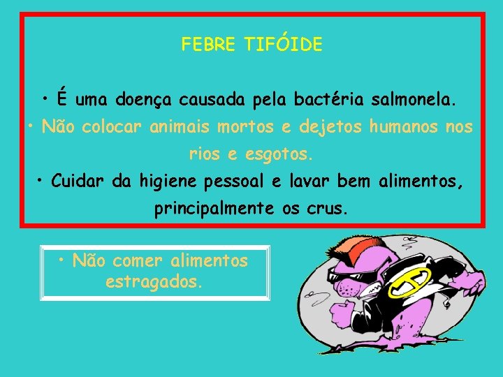  FEBRE TIFÓIDE • É uma doença causada pela bactéria salmonela. • Não colocar